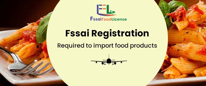 Is a License for Fssai Registration Required to Import Food Products into India?