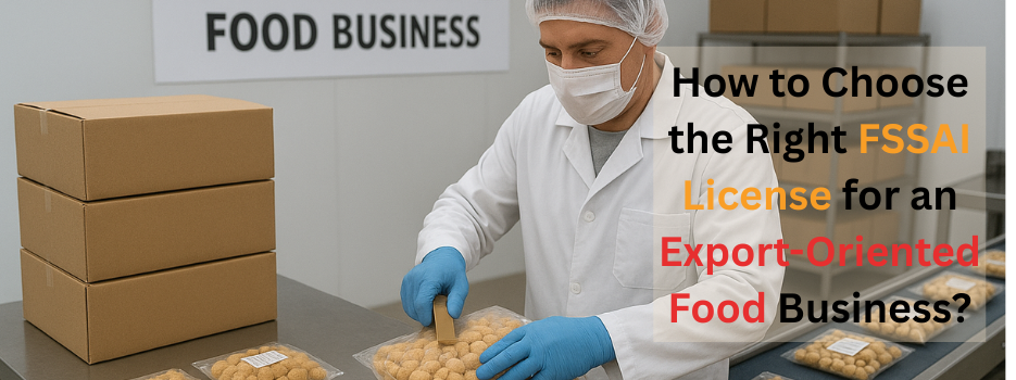How to Choose the Right FSSAI License for an Export-Oriented Food Business
